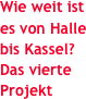 Wie weit ist es von Halle bis Kassel? Das vierte Projekt